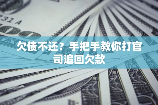 武汉欠债不还？手把手教你打官司追回欠款