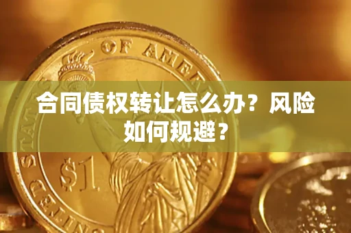 武汉合同债权转让怎么办？风险如何规避？