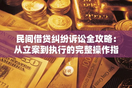武汉民间借贷纠纷诉讼全攻略：从立案到执行的完整操作指南