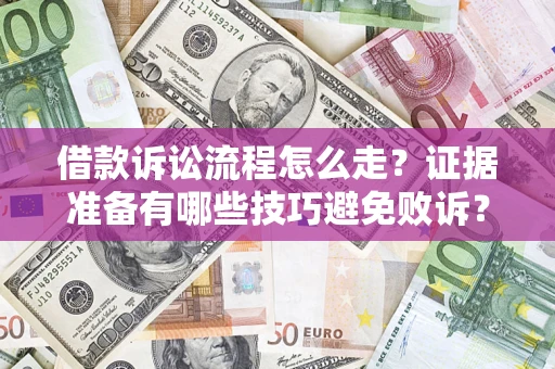 武汉借款诉讼流程怎么走？证据准备有哪些技巧避免败诉？
