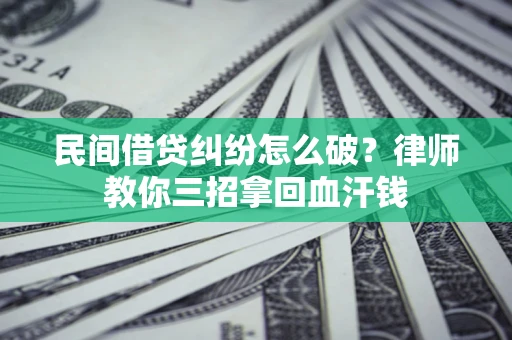 武汉民间借贷纠纷怎么破？律师教你三招拿回血汗钱