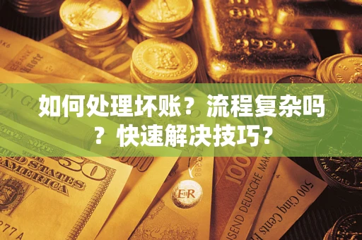 武汉如何处理坏账？流程复杂吗？快速解决技巧？