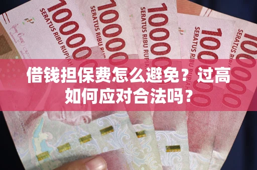 武汉借钱担保费怎么避免？过高如何应对合法吗？