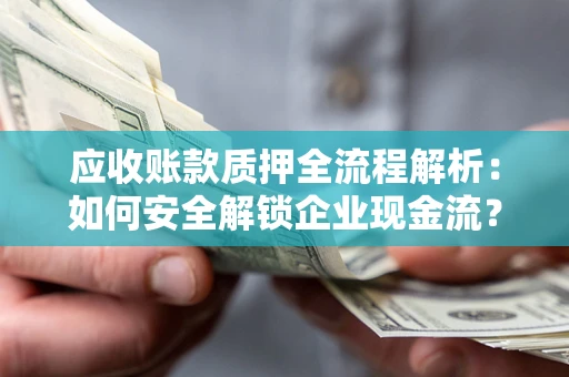 武汉应收账款质押全流程解析：如何安全解锁企业现金流？