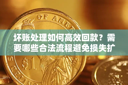 武汉坏账处理如何高效回款？需要哪些合法流程避免损失扩大？