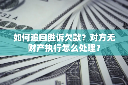 武汉如何追回胜诉欠款？对方无财产执行怎么处理？