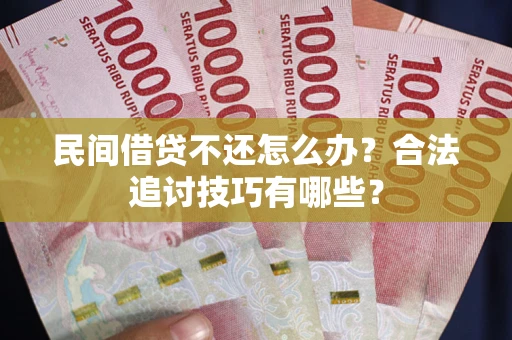 武汉民间借贷不还怎么办？合法追讨技巧有哪些？