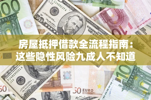 武汉房屋抵押借款全流程指南：这些隐性风险九成人不知道