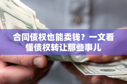 武汉合同债权也能卖钱？一文看懂债权转让那些事儿