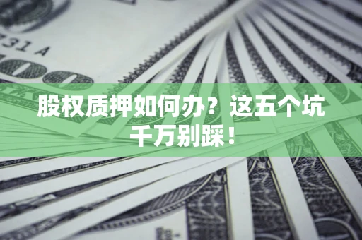 武汉股权质押如何办？这五个坑千万别踩！