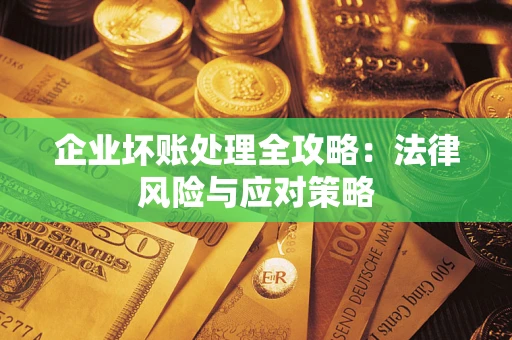武汉企业坏账处理全攻略：法律风险与应对策略