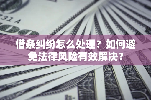 武汉借条纠纷怎么处理？如何避免法律风险有效解决？