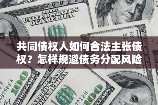 武汉共同债权人如何合法主张债权？怎样规避债务分配风险？