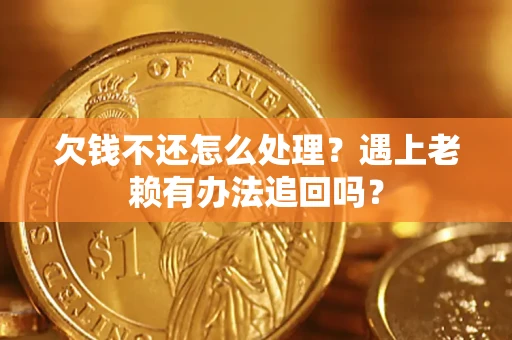 武汉欠钱不还怎么处理？遇上老赖有办法追回吗？