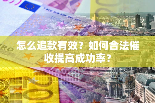 武汉怎么追款有效？如何合法催收提高成功率？