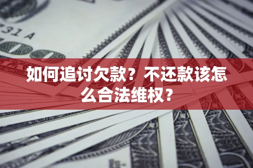 武汉如何追讨欠款？不还款该怎么合法维权？