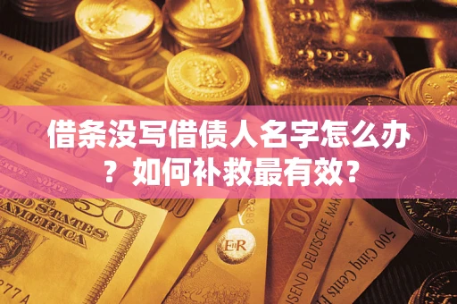 武汉借条没写借债人名字怎么办？如何补救最有效？