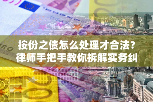武汉按份之债怎么处理才合法？律师手把手教你拆解实务纠纷
