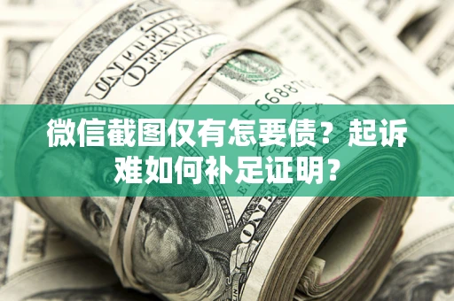 武汉微信截图仅有怎要债？起诉难如何补足证明？