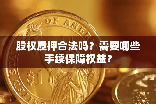 武汉股权质押合法吗？需要哪些手续保障权益？