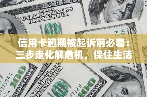 武汉信用卡逾期被起诉前必看：三步走化解危机，保住生活尊严