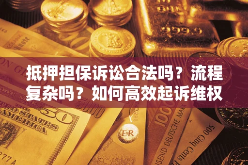 武汉抵押担保诉讼合法吗？流程复杂吗？如何高效起诉维权？