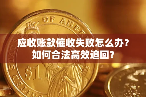 武汉应收账款催收失败怎么办？如何合法高效追回？