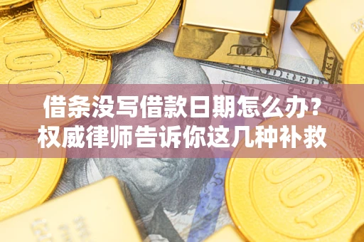 武汉借条没写借款日期怎么办？权威律师告诉你这几种补救方法！