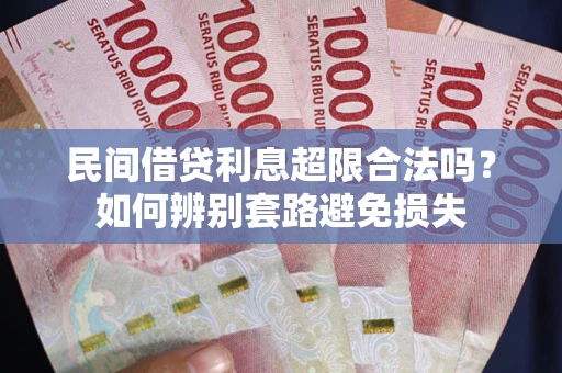 武汉民间借贷利息超限合法吗？如何辨别套路避免损失