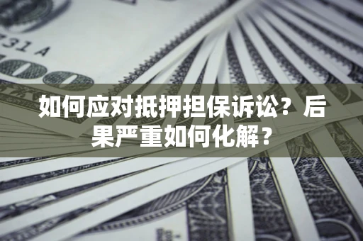 武汉如何应对抵押担保诉讼？后果严重如何化解？