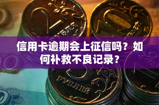 武汉信用卡逾期会上征信吗？如何补救不良记录？