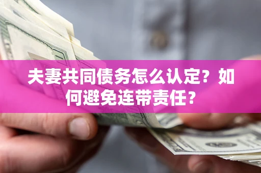 武汉夫妻共同债务怎么认定？如何避免连带责任？