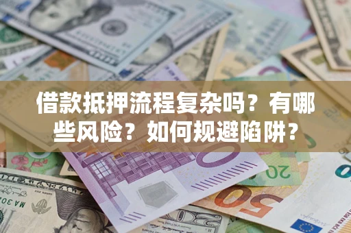 武汉借款抵押流程复杂吗？有哪些风险？如何规避陷阱？