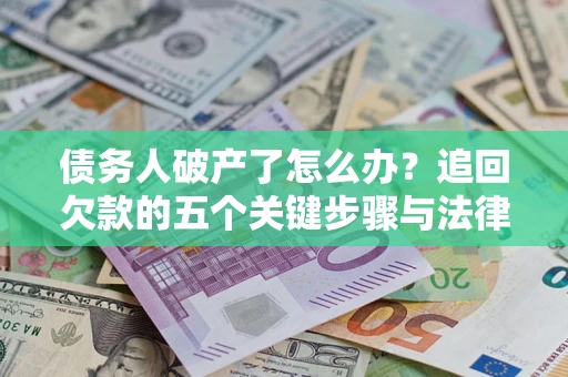武汉债务人破产了怎么办？追回欠款的五个关键步骤与法律策略