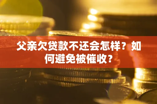 武汉父亲欠贷款不还会怎样？如何避免被催收？