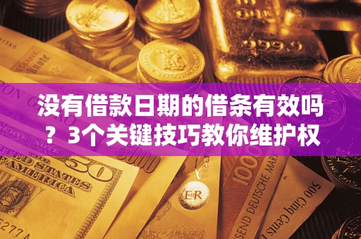 武汉没有借款日期的借条有效吗？3个关键技巧教你维护权益
