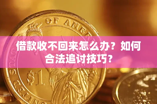 武汉借款收不回来怎么办？如何合法追讨技巧？