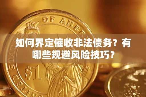 武汉如何界定催收非法债务？有哪些规避风险技巧？