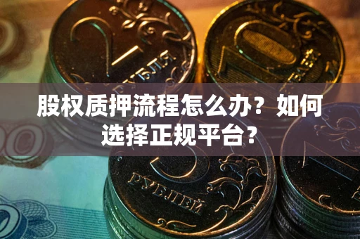 武汉股权质押流程怎么办？如何选择正规平台？