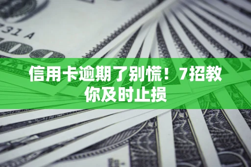 武汉信用卡逾期了别慌！7招教你及时止损