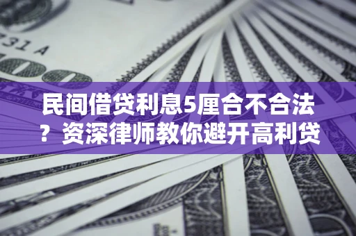 武汉民间借贷利息5厘合不合法？资深律师教你避开高利贷陷阱