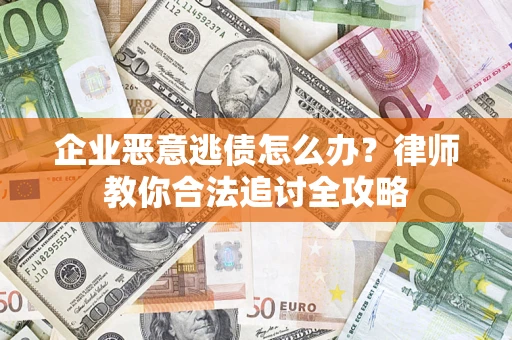武汉企业恶意逃债怎么办？律师教你合法追讨全攻略