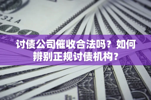 武汉讨债公司催收合法吗？如何辨别正规讨债机构？