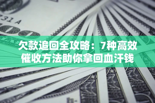 武汉欠款追回全攻略：7种高效催收方法助你拿回血汗钱