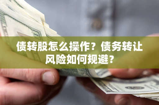 武汉债转股怎么操作？债务转让风险如何规避？