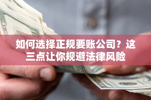 武汉如何选择正规要账公司？这三点让你规避法律风险