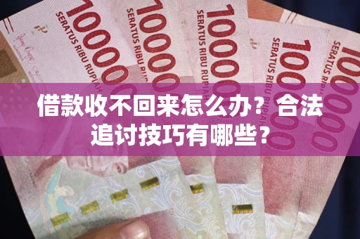 武汉借款收不回来怎么办？合法追讨技巧有哪些？