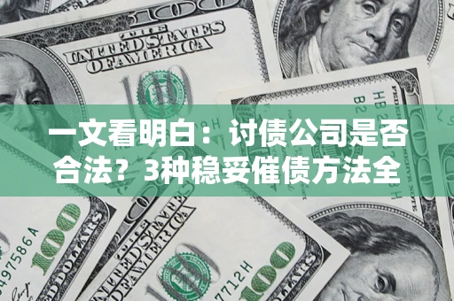武汉一文看明白：讨债公司是否合法？3种稳妥催债方法全解析