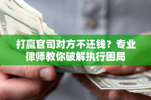 武汉打赢官司对方不还钱？专业律师教你破解执行困局