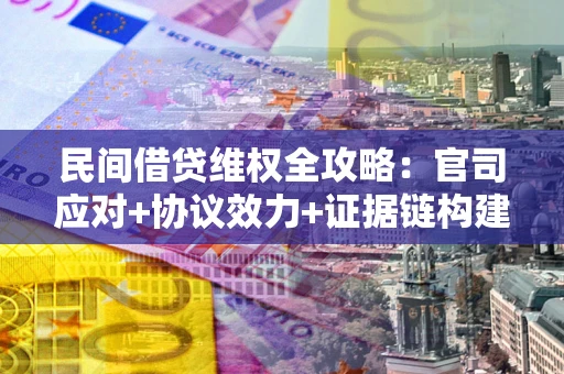 武汉民间借贷维权全攻略：官司应对+协议效力+证据链构建指南